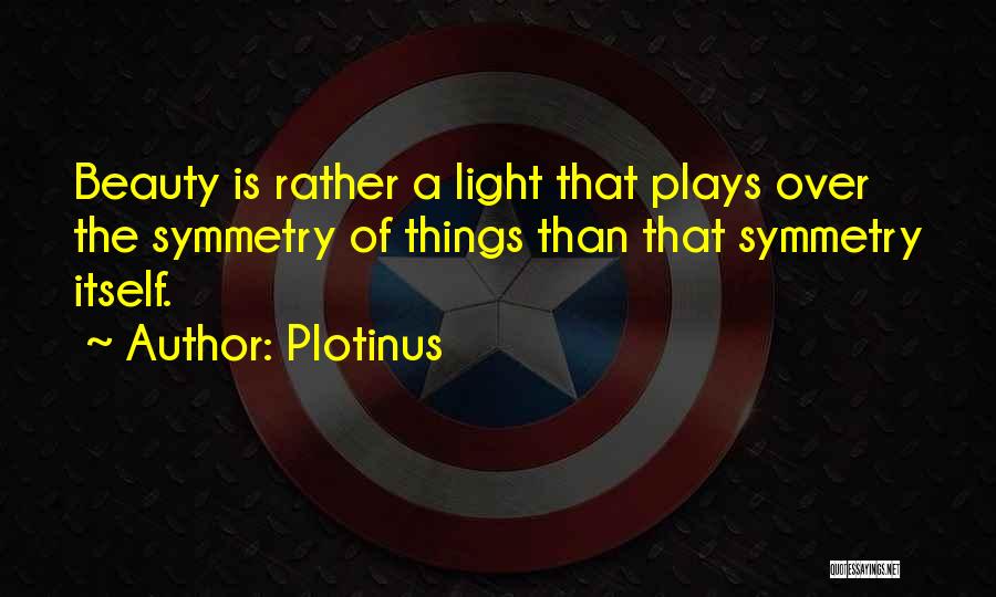 Plotinus Quotes: Beauty Is Rather A Light That Plays Over The Symmetry Of Things Than That Symmetry Itself.