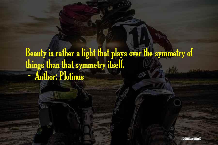 Plotinus Quotes: Beauty Is Rather A Light That Plays Over The Symmetry Of Things Than That Symmetry Itself.