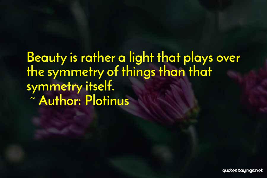 Plotinus Quotes: Beauty Is Rather A Light That Plays Over The Symmetry Of Things Than That Symmetry Itself.