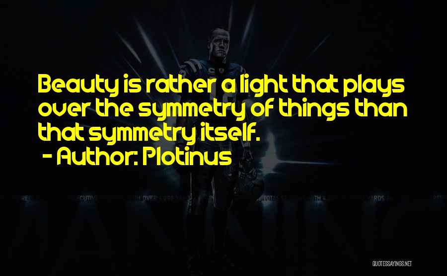 Plotinus Quotes: Beauty Is Rather A Light That Plays Over The Symmetry Of Things Than That Symmetry Itself.