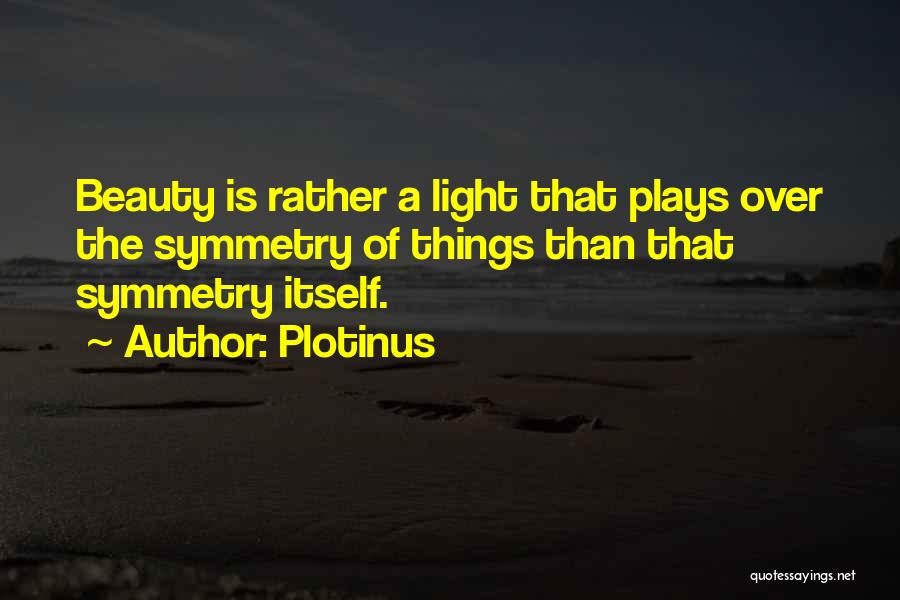 Plotinus Quotes: Beauty Is Rather A Light That Plays Over The Symmetry Of Things Than That Symmetry Itself.