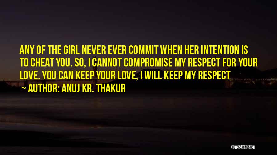 Anuj Kr. Thakur Quotes: Any Of The Girl Never Ever Commit When Her Intention Is To Cheat You. So, I Cannot Compromise My Respect