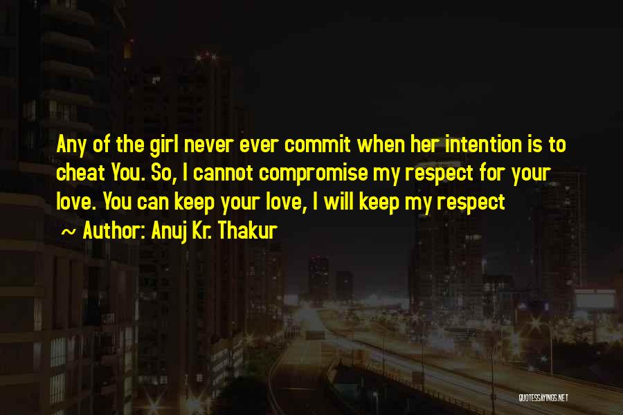 Anuj Kr. Thakur Quotes: Any Of The Girl Never Ever Commit When Her Intention Is To Cheat You. So, I Cannot Compromise My Respect