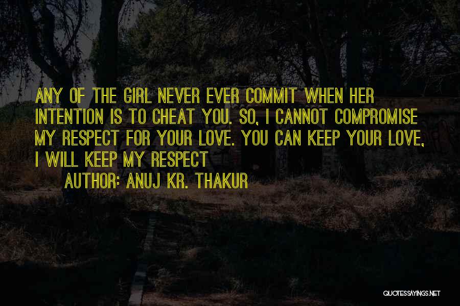 Anuj Kr. Thakur Quotes: Any Of The Girl Never Ever Commit When Her Intention Is To Cheat You. So, I Cannot Compromise My Respect