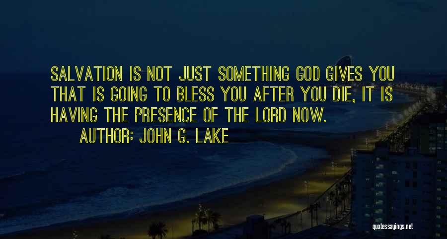John G. Lake Quotes: Salvation Is Not Just Something God Gives You That Is Going To Bless You After You Die, It Is Having