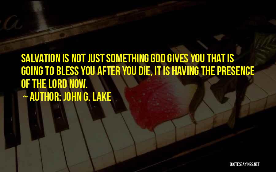 John G. Lake Quotes: Salvation Is Not Just Something God Gives You That Is Going To Bless You After You Die, It Is Having