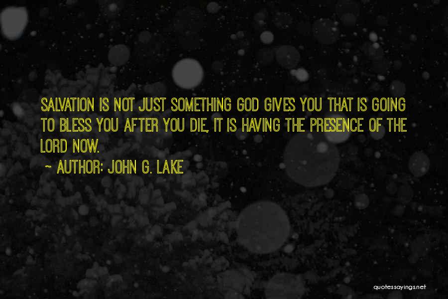 John G. Lake Quotes: Salvation Is Not Just Something God Gives You That Is Going To Bless You After You Die, It Is Having