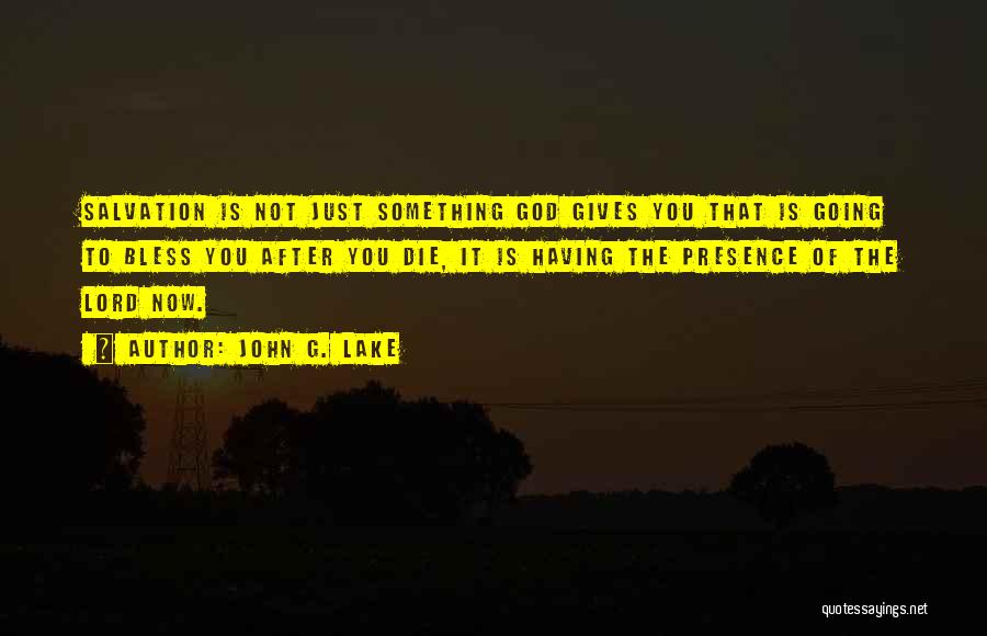 John G. Lake Quotes: Salvation Is Not Just Something God Gives You That Is Going To Bless You After You Die, It Is Having