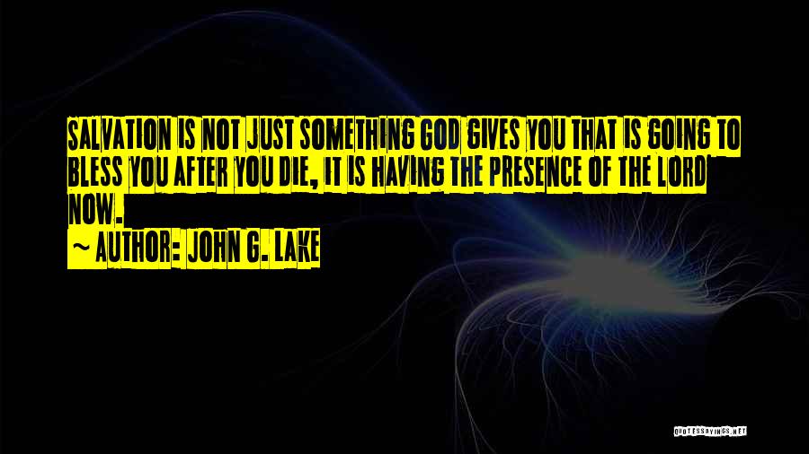 John G. Lake Quotes: Salvation Is Not Just Something God Gives You That Is Going To Bless You After You Die, It Is Having