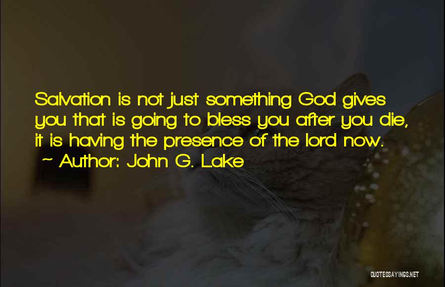 John G. Lake Quotes: Salvation Is Not Just Something God Gives You That Is Going To Bless You After You Die, It Is Having