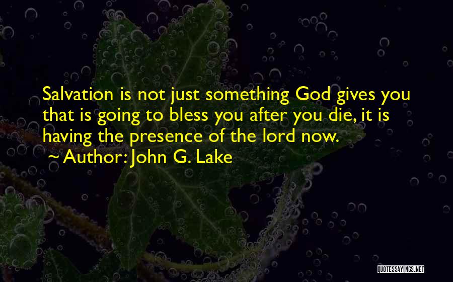 John G. Lake Quotes: Salvation Is Not Just Something God Gives You That Is Going To Bless You After You Die, It Is Having