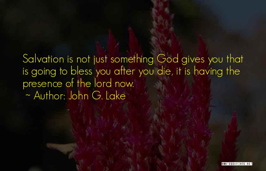 John G. Lake Quotes: Salvation Is Not Just Something God Gives You That Is Going To Bless You After You Die, It Is Having