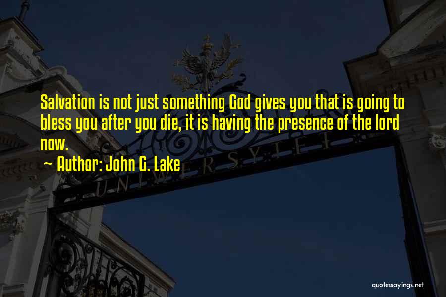John G. Lake Quotes: Salvation Is Not Just Something God Gives You That Is Going To Bless You After You Die, It Is Having