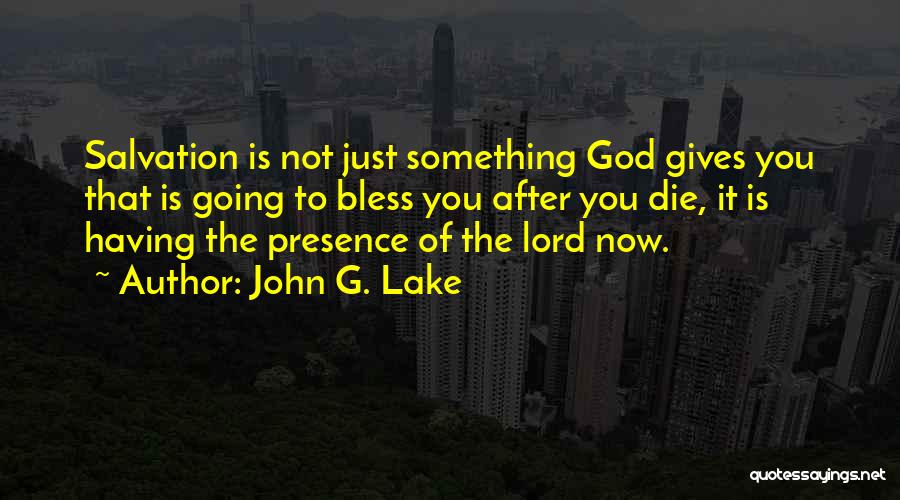 John G. Lake Quotes: Salvation Is Not Just Something God Gives You That Is Going To Bless You After You Die, It Is Having