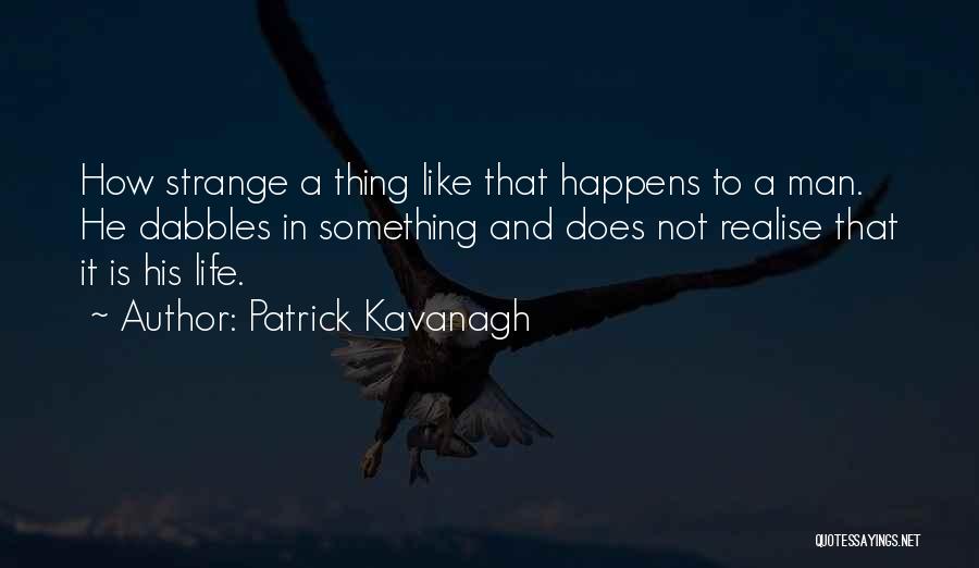Patrick Kavanagh Quotes: How Strange A Thing Like That Happens To A Man. He Dabbles In Something And Does Not Realise That It