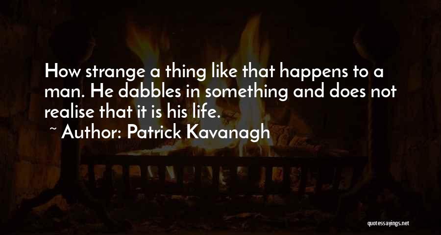 Patrick Kavanagh Quotes: How Strange A Thing Like That Happens To A Man. He Dabbles In Something And Does Not Realise That It