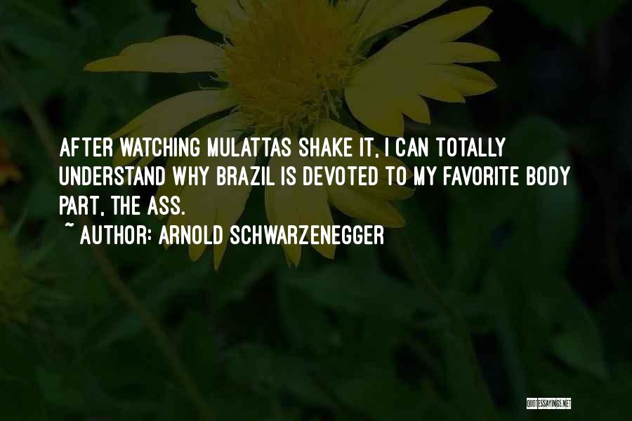 Arnold Schwarzenegger Quotes: After Watching Mulattas Shake It, I Can Totally Understand Why Brazil Is Devoted To My Favorite Body Part, The Ass.