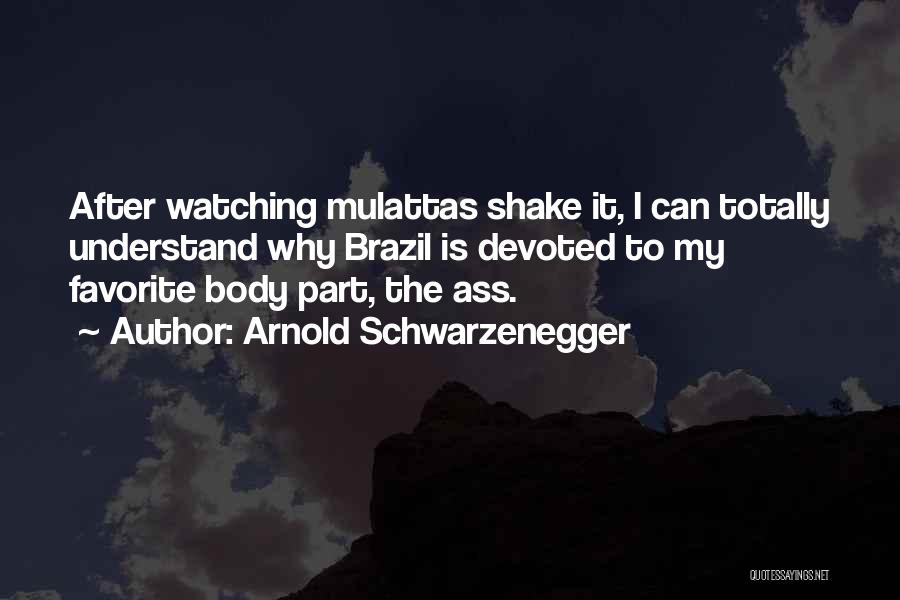 Arnold Schwarzenegger Quotes: After Watching Mulattas Shake It, I Can Totally Understand Why Brazil Is Devoted To My Favorite Body Part, The Ass.