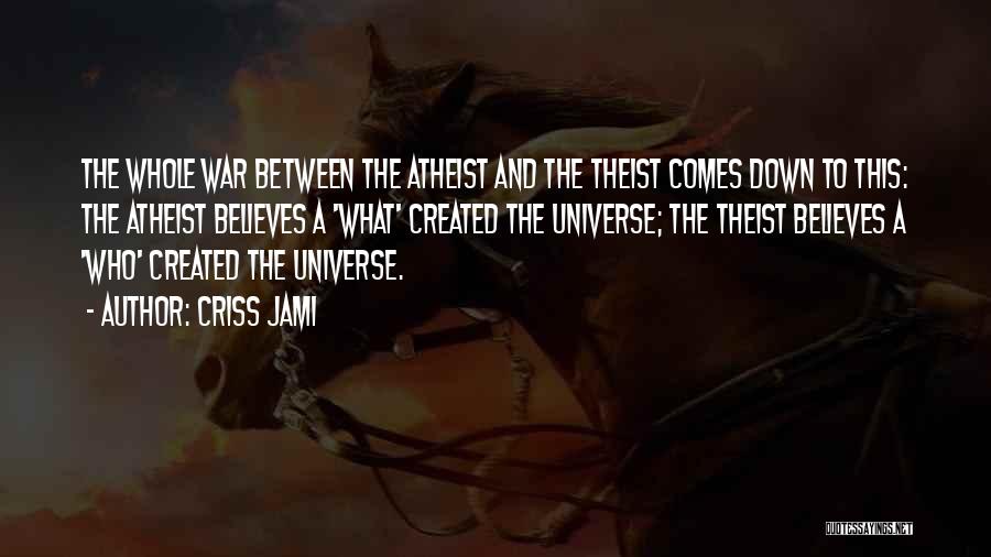 Criss Jami Quotes: The Whole War Between The Atheist And The Theist Comes Down To This: The Atheist Believes A 'what' Created The