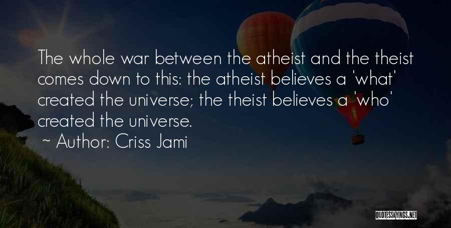 Criss Jami Quotes: The Whole War Between The Atheist And The Theist Comes Down To This: The Atheist Believes A 'what' Created The