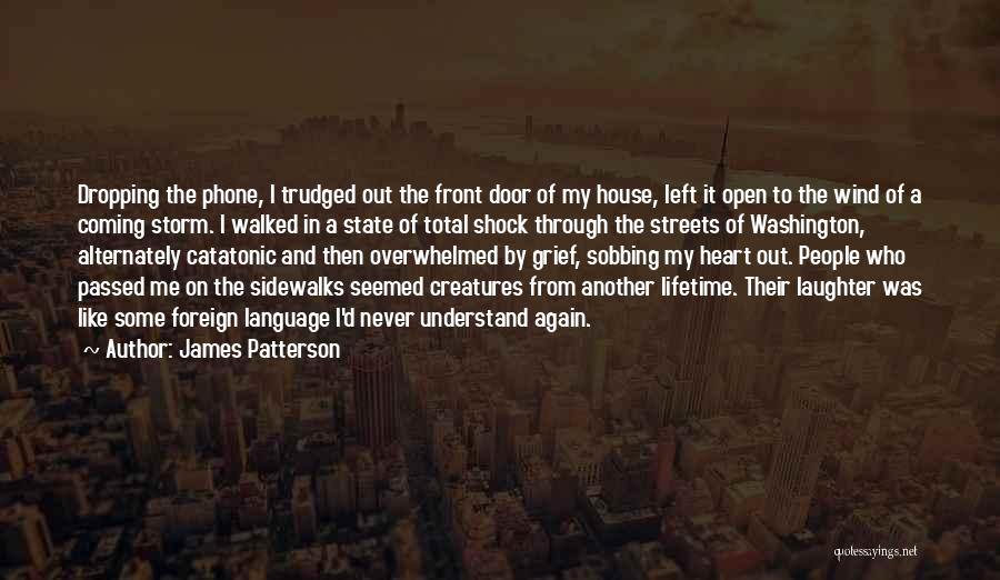 James Patterson Quotes: Dropping The Phone, I Trudged Out The Front Door Of My House, Left It Open To The Wind Of A