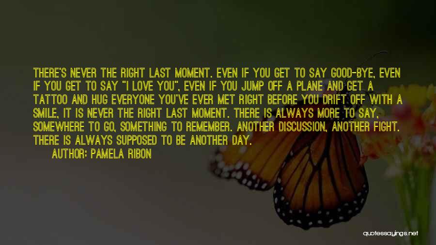 Pamela Ribon Quotes: There's Never The Right Last Moment. Even If You Get To Say Good-bye, Even If You Get To Say I