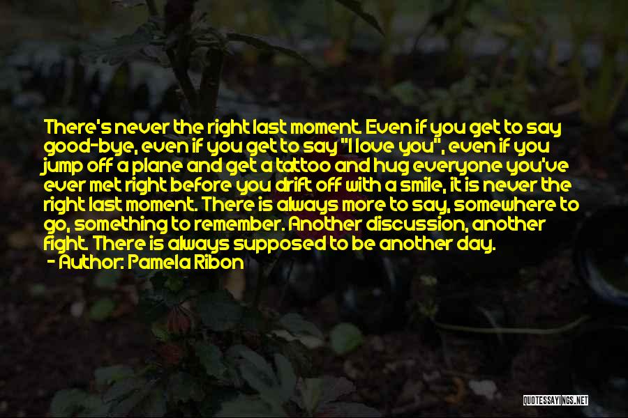 Pamela Ribon Quotes: There's Never The Right Last Moment. Even If You Get To Say Good-bye, Even If You Get To Say I