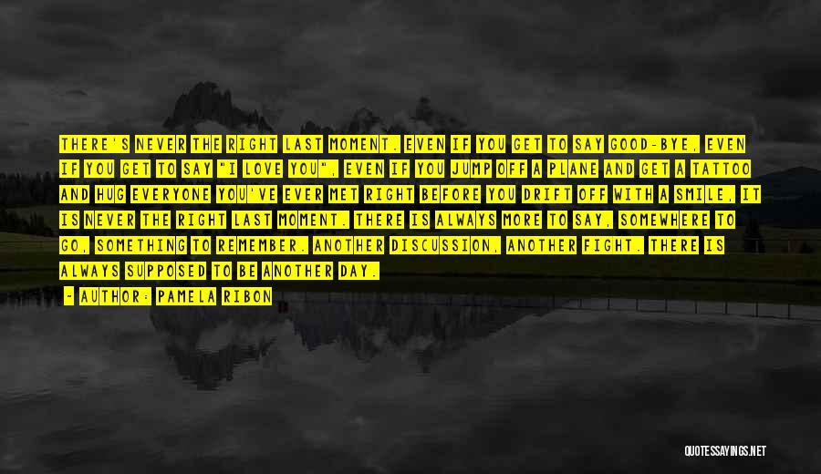 Pamela Ribon Quotes: There's Never The Right Last Moment. Even If You Get To Say Good-bye, Even If You Get To Say I