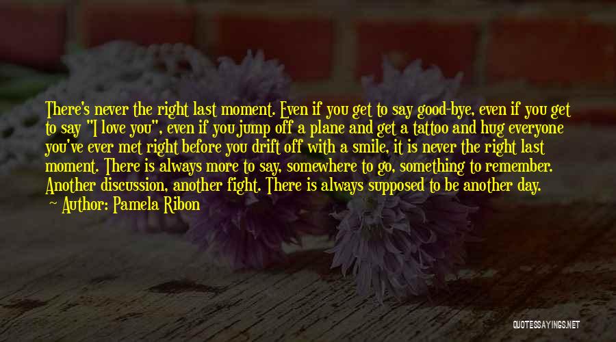 Pamela Ribon Quotes: There's Never The Right Last Moment. Even If You Get To Say Good-bye, Even If You Get To Say I