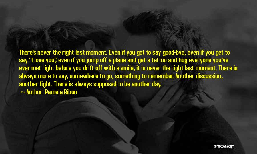 Pamela Ribon Quotes: There's Never The Right Last Moment. Even If You Get To Say Good-bye, Even If You Get To Say I