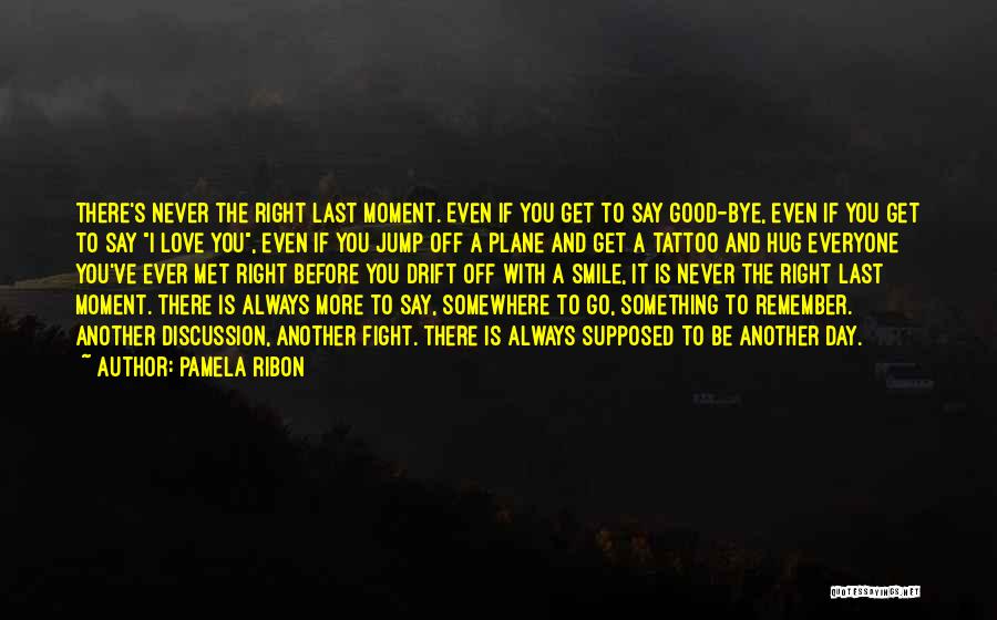 Pamela Ribon Quotes: There's Never The Right Last Moment. Even If You Get To Say Good-bye, Even If You Get To Say I