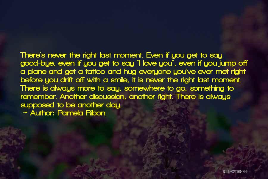 Pamela Ribon Quotes: There's Never The Right Last Moment. Even If You Get To Say Good-bye, Even If You Get To Say I