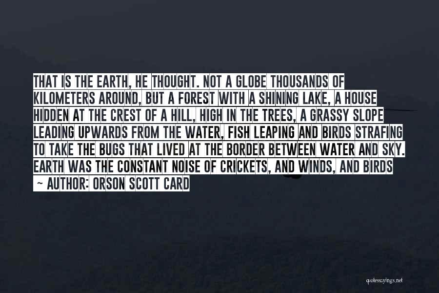 Orson Scott Card Quotes: That Is The Earth, He Thought. Not A Globe Thousands Of Kilometers Around, But A Forest With A Shining Lake,