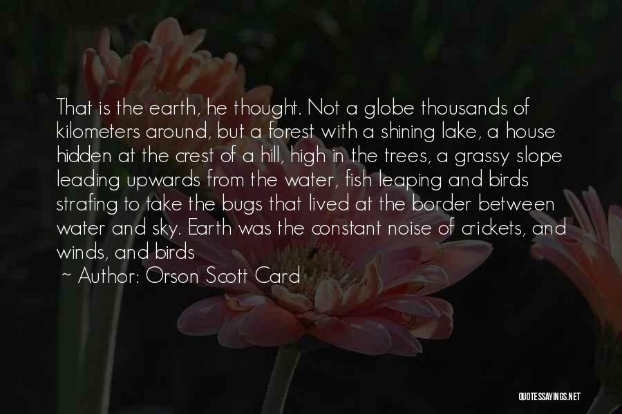 Orson Scott Card Quotes: That Is The Earth, He Thought. Not A Globe Thousands Of Kilometers Around, But A Forest With A Shining Lake,