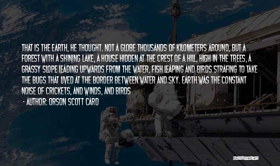 Orson Scott Card Quotes: That Is The Earth, He Thought. Not A Globe Thousands Of Kilometers Around, But A Forest With A Shining Lake,