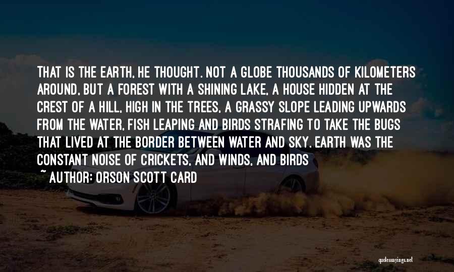 Orson Scott Card Quotes: That Is The Earth, He Thought. Not A Globe Thousands Of Kilometers Around, But A Forest With A Shining Lake,