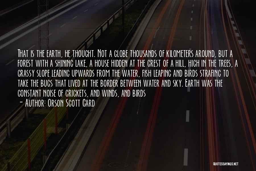 Orson Scott Card Quotes: That Is The Earth, He Thought. Not A Globe Thousands Of Kilometers Around, But A Forest With A Shining Lake,