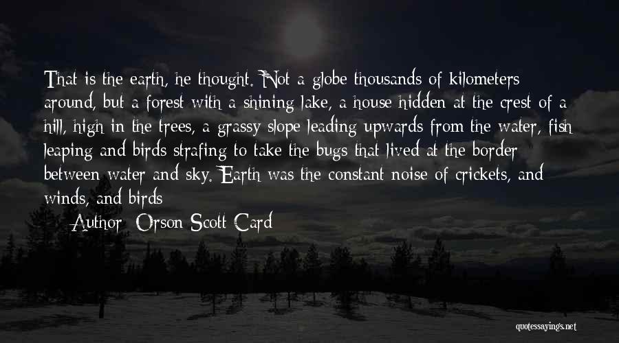 Orson Scott Card Quotes: That Is The Earth, He Thought. Not A Globe Thousands Of Kilometers Around, But A Forest With A Shining Lake,