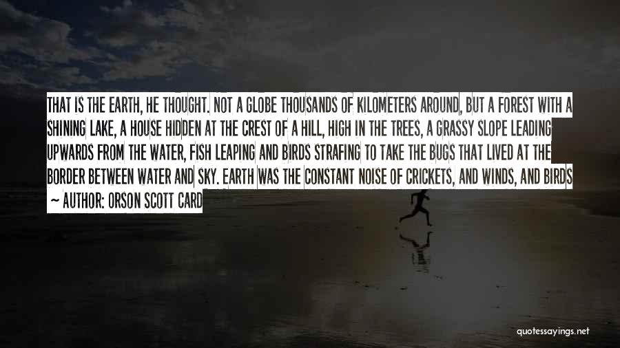 Orson Scott Card Quotes: That Is The Earth, He Thought. Not A Globe Thousands Of Kilometers Around, But A Forest With A Shining Lake,