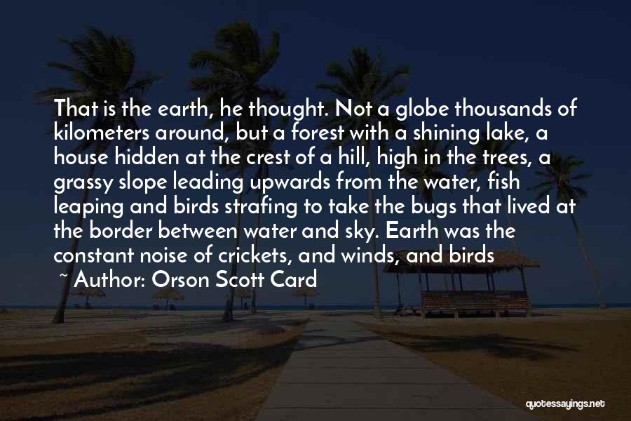 Orson Scott Card Quotes: That Is The Earth, He Thought. Not A Globe Thousands Of Kilometers Around, But A Forest With A Shining Lake,