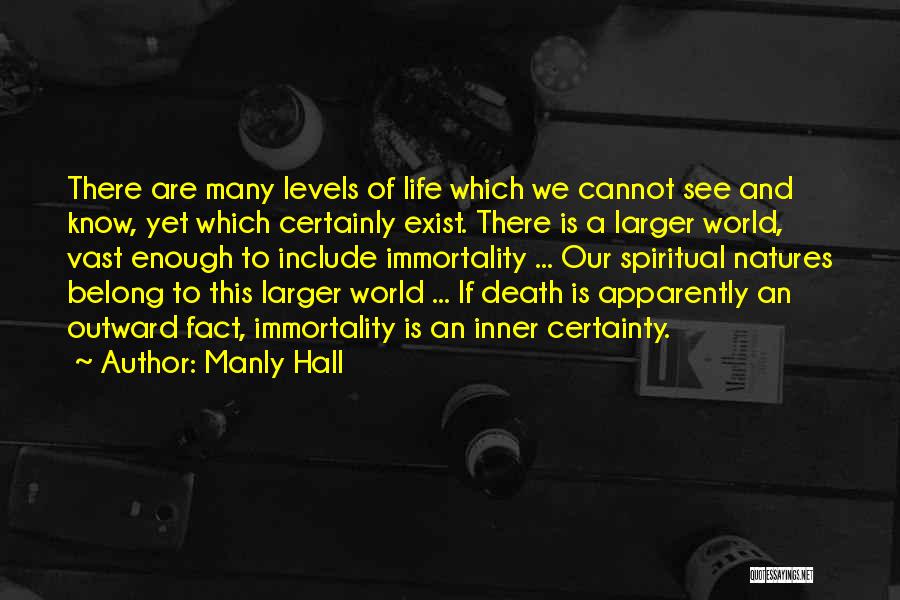 Manly Hall Quotes: There Are Many Levels Of Life Which We Cannot See And Know, Yet Which Certainly Exist. There Is A Larger