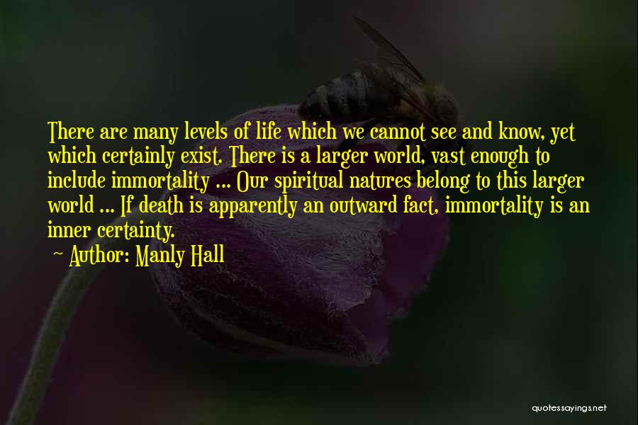 Manly Hall Quotes: There Are Many Levels Of Life Which We Cannot See And Know, Yet Which Certainly Exist. There Is A Larger
