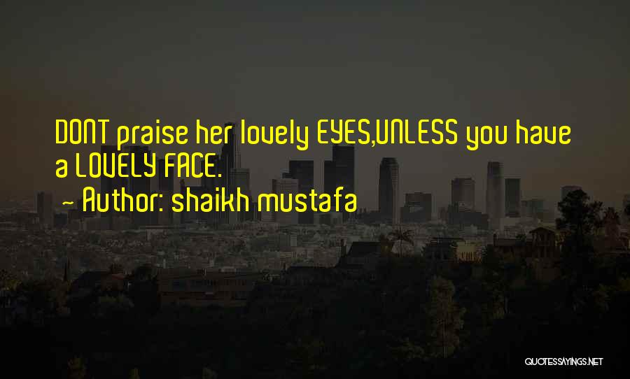 Shaikh Mustafa Quotes: Dont Praise Her Lovely Eyes,unless You Have A Lovely Face.