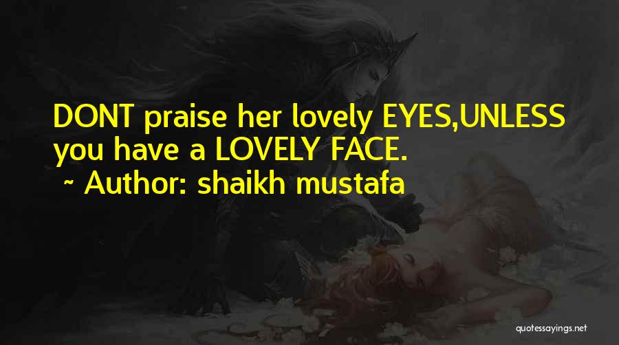 Shaikh Mustafa Quotes: Dont Praise Her Lovely Eyes,unless You Have A Lovely Face.