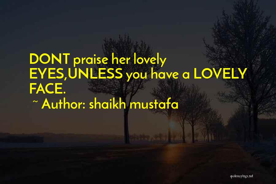 Shaikh Mustafa Quotes: Dont Praise Her Lovely Eyes,unless You Have A Lovely Face.