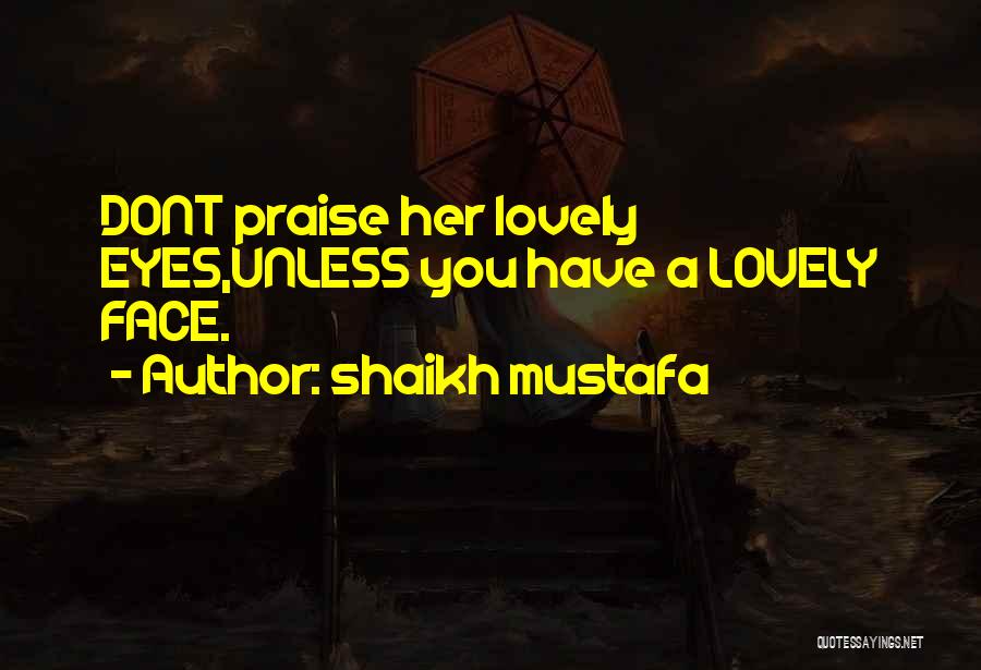 Shaikh Mustafa Quotes: Dont Praise Her Lovely Eyes,unless You Have A Lovely Face.