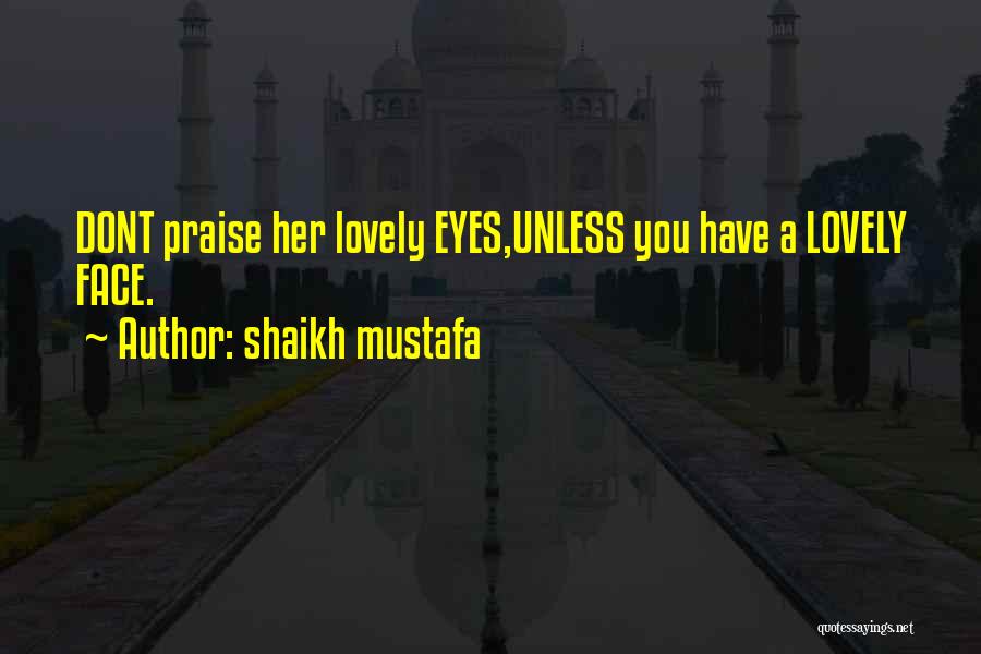 Shaikh Mustafa Quotes: Dont Praise Her Lovely Eyes,unless You Have A Lovely Face.