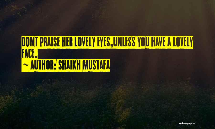 Shaikh Mustafa Quotes: Dont Praise Her Lovely Eyes,unless You Have A Lovely Face.