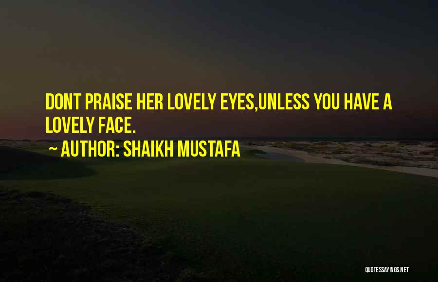 Shaikh Mustafa Quotes: Dont Praise Her Lovely Eyes,unless You Have A Lovely Face.