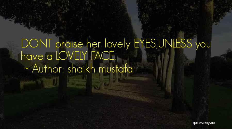 Shaikh Mustafa Quotes: Dont Praise Her Lovely Eyes,unless You Have A Lovely Face.